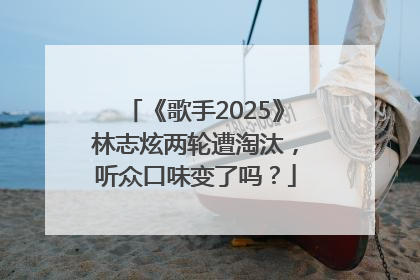 《歌手2025》林志炫两轮遭淘汰，听众口味变了吗？