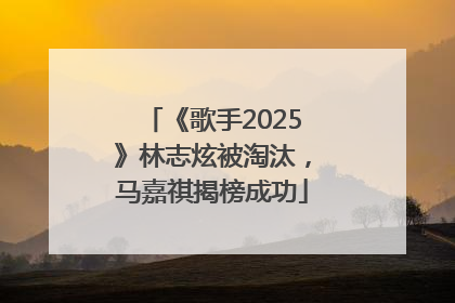 《歌手2025》林志炫被淘汰，马嘉祺揭榜成功