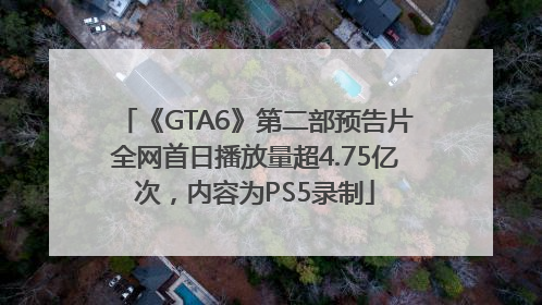 《GTA6》第二部预告片全网首日播放量超4.75亿次，内容为PS5录制