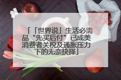 「世界说」生活必需品“先买后付”已成美消费者关税及通胀压力下的无奈抉择