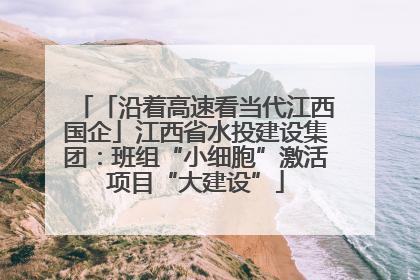 「沿着高速看当代江西国企」江西省水投建设集团：班组“小细胞”激活项目“大建设”