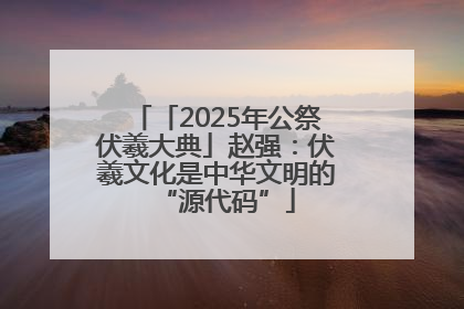 「2025年公祭伏羲大典」赵强：伏羲文化是中华文明的“源代码”