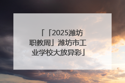 「2025潍坊职教周」潍坊市工业学校大放异彩