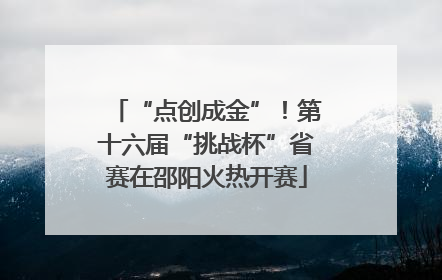 “点创成金”！第十六届“挑战杯”省赛在邵阳火热开赛