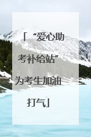 “爱心助考补给站”为考生加油打气