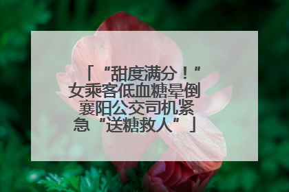 “甜度满分！”女乘客低血糖晕倒 襄阳公交司机紧急“送糖救人”