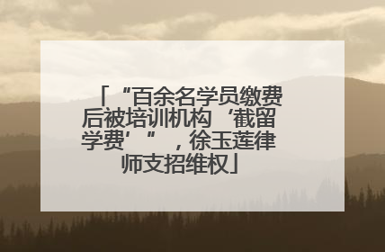“百余名学员缴费后被培训机构‘截留学费’”，徐玉莲律师支招维权