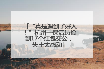 “真是遇到了好人！”杭州一保洁员捡到17个红包交公，失主太感动