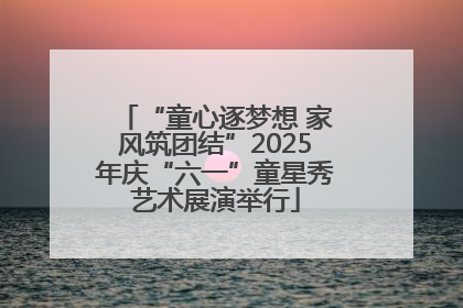 “童心逐梦想 家风筑团结”2025年庆“六一”童星秀艺术展演举行