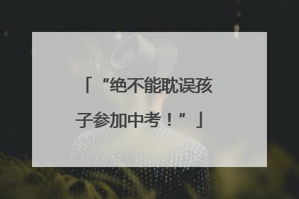 “绝不能耽误孩子参加中考！”