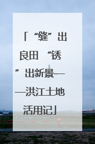 “缝”出良田 “锈”出新景——洪江土地活用记