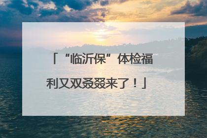 “临沂保”体检福利又双叒叕来了！