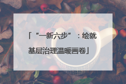 “一新六步”：绘就基层治理温暖画卷
