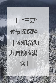 “三夏”时节探保障｜农机贷助力夏粮收满仓