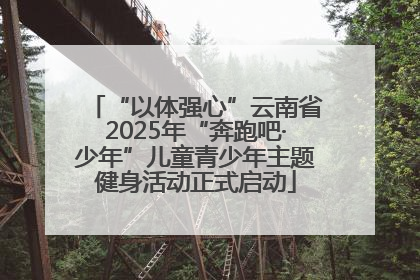 “以体强心”云南省2025年“奔跑吧·少年”儿童青少年主题健身活动正式启动