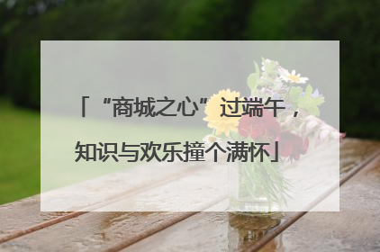 “商城之心”过端午，知识与欢乐撞个满怀