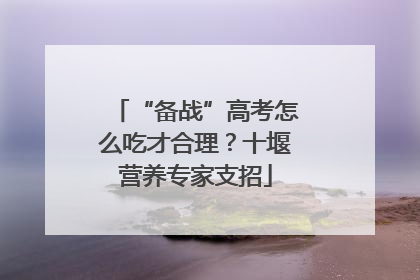 “备战”高考怎么吃才合理？十堰营养专家支招
