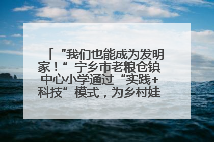 “我们也能成为发明家！”宁乡市老粮仓镇中心小学通过“实践+科技”模式，为乡村娃探索教育新路径