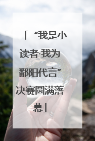 “我是小读者·我为鄱阳代言”决赛圆满落幕