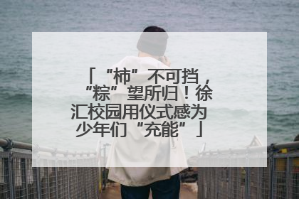 “柿”不可挡，“粽”望所归！徐汇校园用仪式感为少年们“充能”