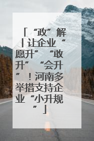 “政”解丨让企业“愿升”“敢升”“会升”！河南多举措支持企业“小升规”