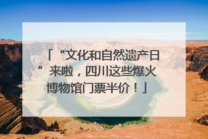 “文化和自然遗产日”来啦，四川这些爆火博物馆门票半价！
