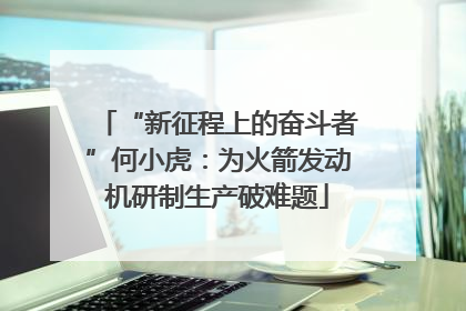 “新征程上的奋斗者”何小虎：为火箭发动机研制生产破难题