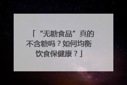 “无糖食品”真的不含糖吗？如何均衡饮食保健康？