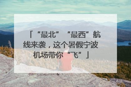 “最北”“最西”航线来袭，这个暑假宁波机场带你“飞”