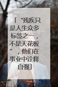 “残疾只是人生众多标签之一，不是天花板”，他们在事业中诠释自强