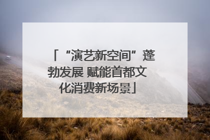 “演艺新空间”蓬勃发展 赋能首都文化消费新场景