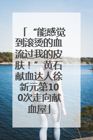“能感觉到滚烫的血流过我的皮肤！”黄石献血达人徐新元第100次走向献血屋