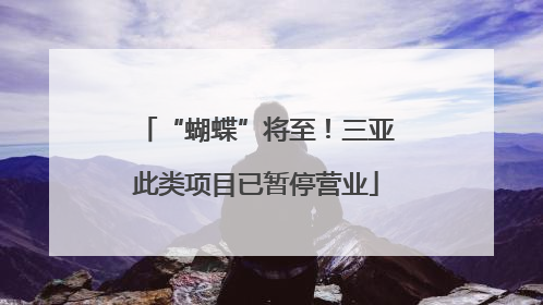 “蝴蝶”将至！三亚此类项目已暂停营业