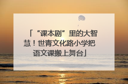 “课本剧”里的大智慧！世青文化路小学把语文课搬上舞台