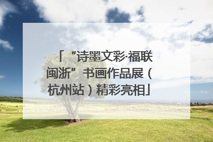 “诗墨文彩·福联闽浙”书画作品展（杭州站）精彩亮相