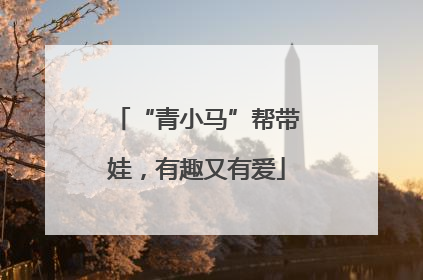 “青小马”帮带娃，有趣又有爱