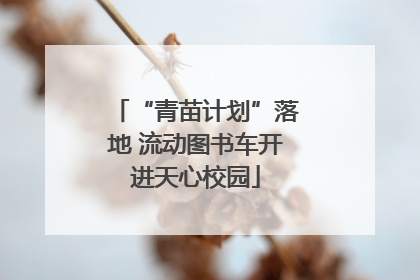 “青苗计划”落地 流动图书车开进天心校园