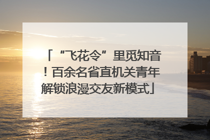 “飞花令”里觅知音！百余名省直机关青年解锁浪漫交友新模式