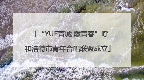 “YUE青城 燃青春”呼和浩特市青年合唱联盟成立
