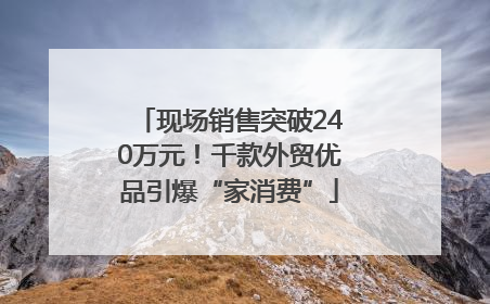 现场销售突破240万元！千款外贸优品引爆“家消费”