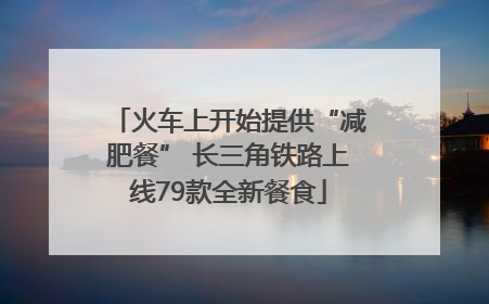 火车上开始提供“减肥餐” 长三角铁路上线79款全新餐食