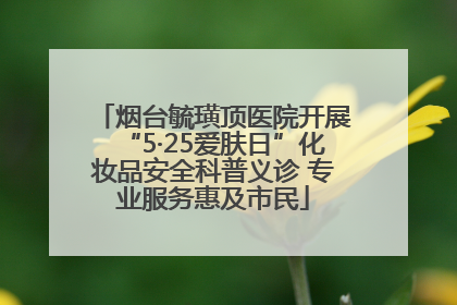 烟台毓璜顶医院开展“5·25爱肤日”化妆品安全科普义诊 专业服务惠及市民