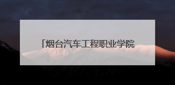 烟台汽车工程职业学院等全省26所院校获“职业素养教育进院校工程”公益教学点集中授牌