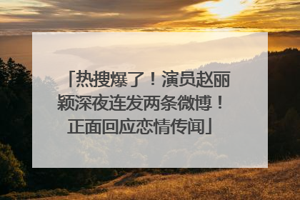 热搜爆了！演员赵丽颖深夜连发两条微博！正面回应恋情传闻