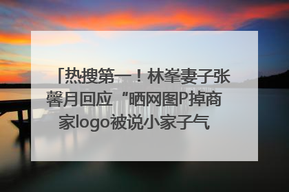 热搜第一！林峯妻子张馨月回应“晒网图P掉商家logo被说小家子气”：没那么多想法，可能有人恶意解读