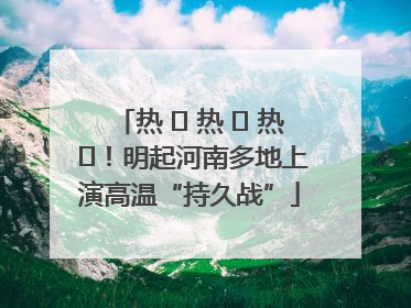 热 ҈ 热 ҈ 热 ҈！明起河南多地上演高温“持久战”