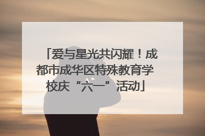爱与星光共闪耀！成都市成华区特殊教育学校庆“六一”活动