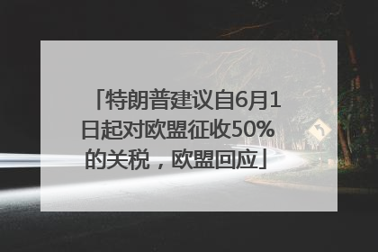 特朗普建议自6月1日起对欧盟征收50%的关税，欧盟回应