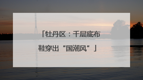 牡丹区：千层底布鞋穿出“国潮风”