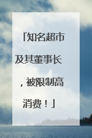 知名超市及其董事长，被限制高消费！